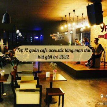 Top 12 quán cafe acoustic lãng mạn thu hút giới trẻ 2022