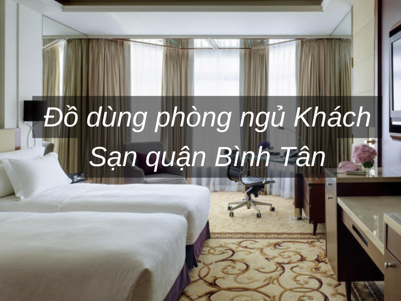 Đồ dùng phòng ngủ Khách Sạn quận Bình Tân