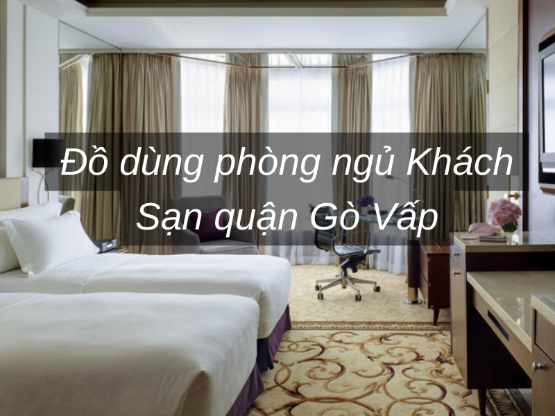 Đồ dùng phòng ngủ Khách Sạn quận Gò Vấp