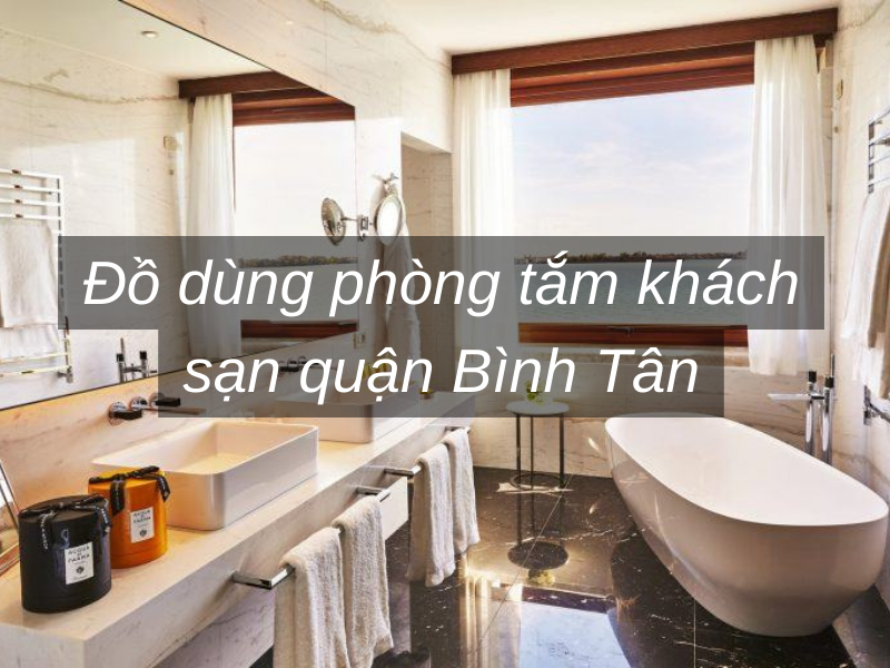 Đồ dùng phòng tắm khách sạn quận Bình Tân