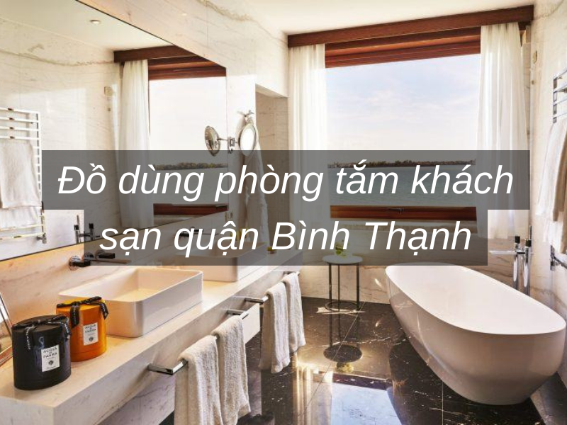 Đồ dùng phòng tắm khách sạn quận Bình Thạnh